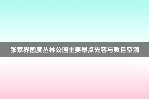 张家界国度丛林公园主要景点先容与数目空洞